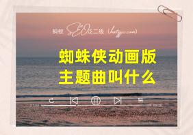 蜘蛛侠动画版主题曲叫什么