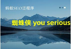 蜘蛛侠 you serious