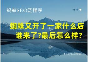 蜘蛛又开了一家什么店谁来了?最后怎么样?