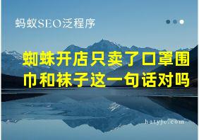 蜘蛛开店只卖了口罩围巾和袜子这一句话对吗