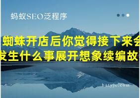 蜘蛛开店后你觉得接下来会发生什么事展开想象续编故事