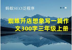 蜘蛛开店想象写一篇作文300字三年级上册