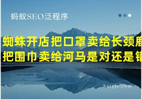 蜘蛛开店把口罩卖给长颈鹿把围巾卖给河马是对还是错