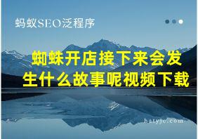 蜘蛛开店接下来会发生什么故事呢视频下载