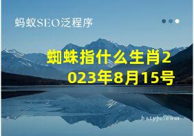 蜘蛛指什么生肖2023年8月15号