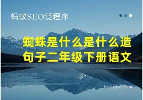 蜘蛛是什么是什么造句子二年级下册语文