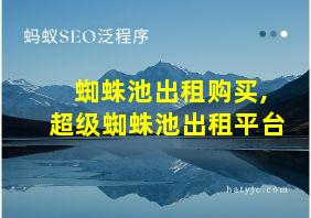 蜘蛛池出租购买,超级蜘蛛池出租平台