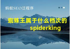 蜘蛛王属于什么档次的spiderking