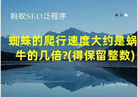 蜘蛛的爬行速度大约是蜗牛的几倍?(得保留整数)