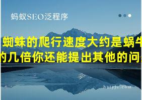 蜘蛛的爬行速度大约是蜗牛的几倍你还能提出其他的问题