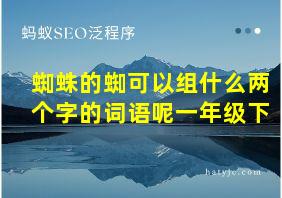 蜘蛛的蜘可以组什么两个字的词语呢一年级下