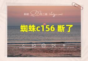 蜘蛛c156 断了