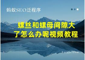 螺丝和螺母间隙大了怎么办呢视频教程