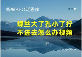 螺丝大了孔小了拧不进去怎么办视频