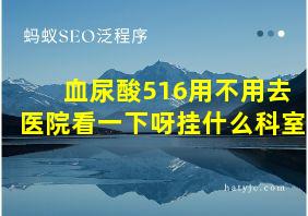 血尿酸516用不用去医院看一下呀挂什么科室