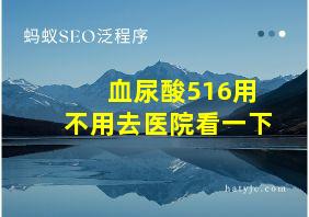 血尿酸516用不用去医院看一下