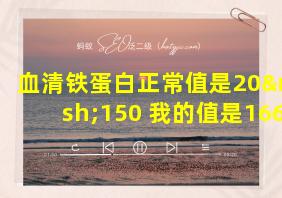 血清铁蛋白正常值是20—150 我的值是166.66