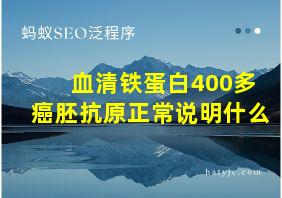 血清铁蛋白400多癌胚抗原正常说明什么