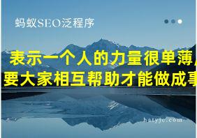 表示一个人的力量很单薄,要大家相互帮助才能做成事