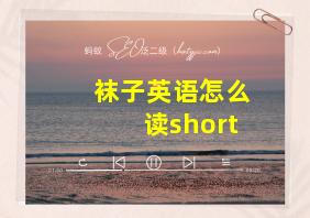 袜子英语怎么读short