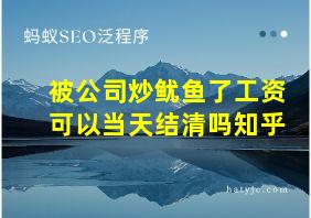 被公司炒鱿鱼了工资可以当天结清吗知乎