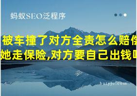 被车撞了对方全责怎么赔偿她走保险,对方要自己出钱吗