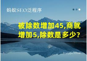 被除数增加45,商就增加5,除数是多少?