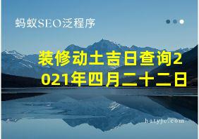 装修动土吉日查询2021年四月二十二日