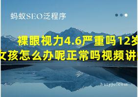 裸眼视力4.6严重吗12岁女孩怎么办呢正常吗视频讲解