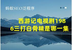 西游记电视剧1986三打白骨精是哪一集