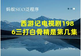 西游记电视剧1986三打白骨精是第几集