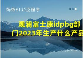 观澜富士康idpbg部门2023年生产什么产品