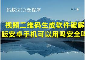 视频二维码生成软件破解版安卓手机可以用吗安全吗