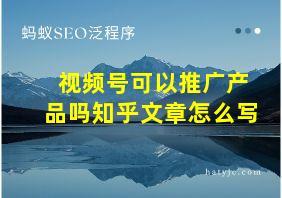 视频号可以推广产品吗知乎文章怎么写