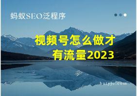 视频号怎么做才有流量2023