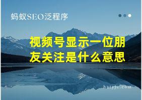 视频号显示一位朋友关注是什么意思