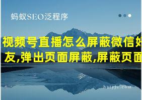 视频号直播怎么屏蔽微信好友,弹出页面屏蔽,屏蔽页面