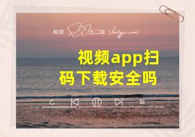 视频app扫码下载安全吗