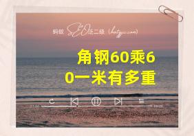 角钢60乘60一米有多重