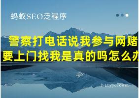 警察打电话说我参与网赌要上门找我是真的吗怎么办