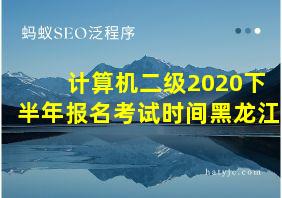 计算机二级2020下半年报名考试时间黑龙江