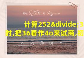 计算252÷36时,把36看作4o来试商,初商会怎样?