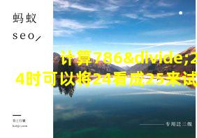 计算786÷24时可以将24看成25来试商