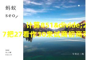 计算851÷27把27看作30来试商初商可能