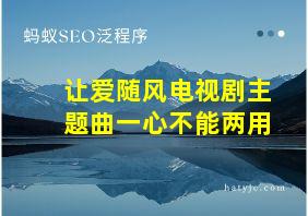 让爱随风电视剧主题曲一心不能两用