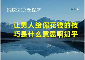 让男人给你花钱的技巧是什么意思啊知乎