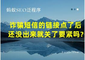 诈骗短信的链接点了后还没出来就关了要紧吗?