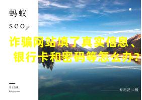 诈骗网站填了真实信息、银行卡和密码等怎么办?