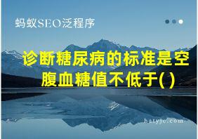 诊断糖尿病的标准是空腹血糖值不低于( )