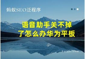 语音助手关不掉了怎么办华为平板